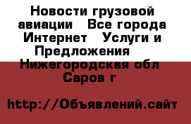 Новости грузовой авиации - Все города Интернет » Услуги и Предложения   . Нижегородская обл.,Саров г.